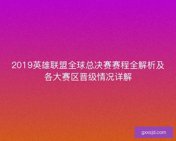 2019英雄联盟全球总决赛赛程全解析及各大赛区晋级情况详解