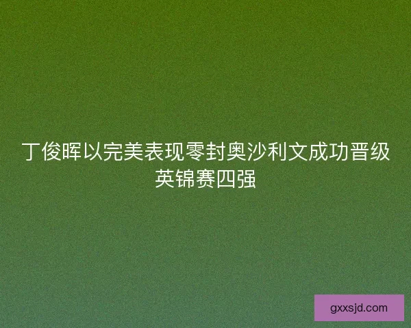 丁俊晖以完美表现零封奥沙利文成功晋级英锦赛四强