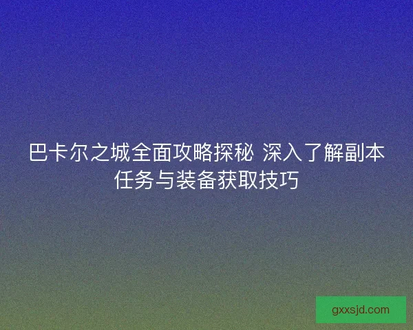 巴卡尔之城全面攻略探秘 深入了解副本任务与装备获取技巧