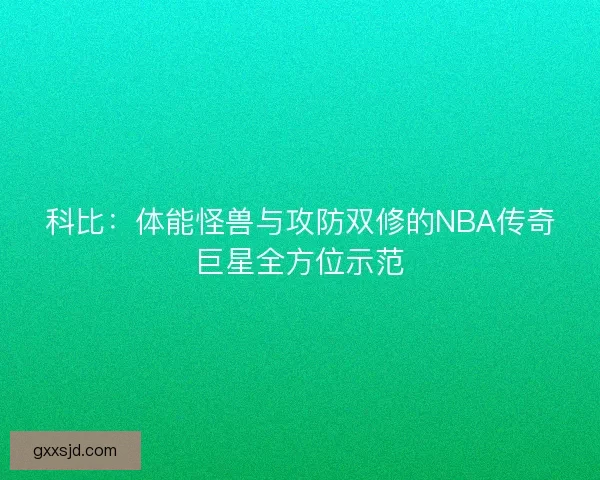 科比：体能怪兽与攻防双修的NBA传奇巨星全方位示范