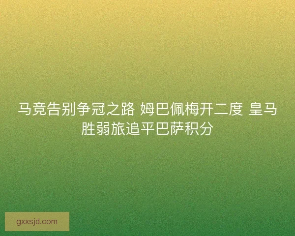 马竞告别争冠之路 姆巴佩梅开二度 皇马胜弱旅追平巴萨积分 马竞告别争冠之路 姆巴佩梅开二度 皇马胜弱旅追平巴萨积分