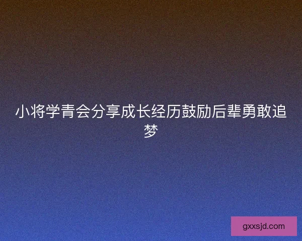 小将学青会分享成长经历鼓励后辈勇敢追梦