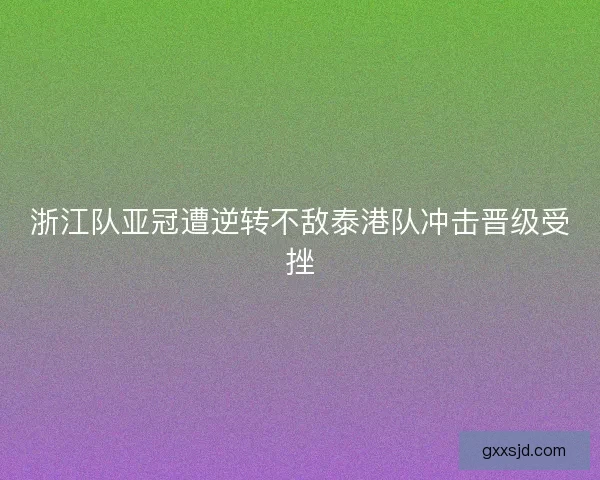 浙江队亚冠遭逆转不敌泰港队冲击晋级受挫