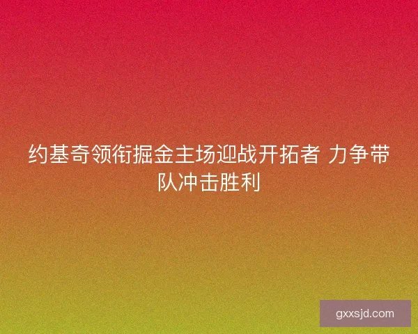 约基奇领衔掘金主场迎战开拓者 力争带队冲击胜利