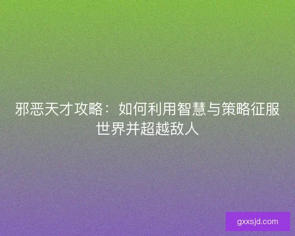邪恶天才攻略：如何利用智慧与策略征服世界并超越敌人