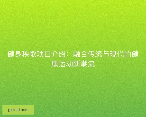 健身秧歌项目介绍：融合传统与现代的健康运动新潮流