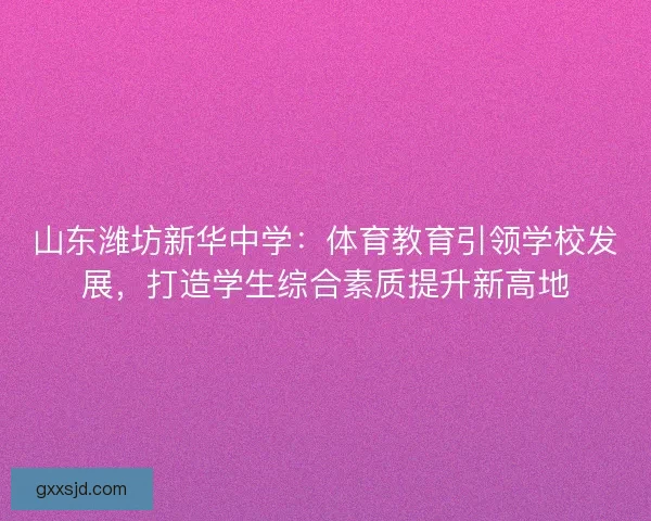 山东潍坊新华中学：体育教育引领学校发展，打造学生综合素质提升新高地