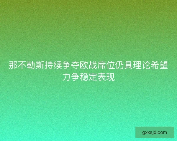 那不勒斯持续争夺欧战席位仍具理论希望力争稳定表现